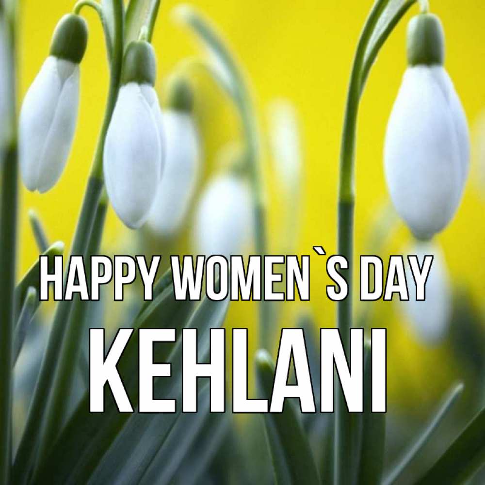 Greetings card с именем, Kehlani happy women`s day весенние цветы Greetings with text for free download 